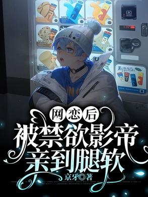 网恋后,被禁欲影帝亲到腿软